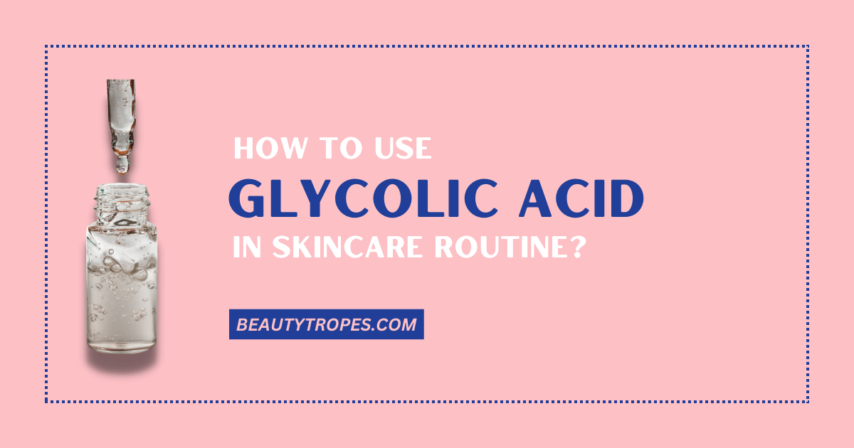 How To Use Glycolic Acid In Your Skincare Routine